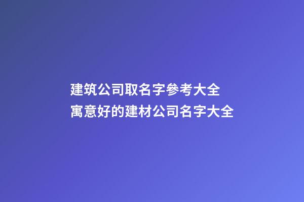 建筑公司取名字參考大全 寓意好的建材公司名字大全